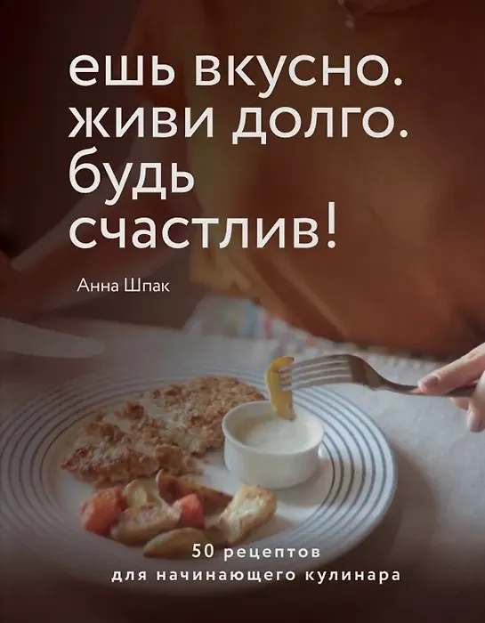 Книга Ешь вкусно. Живи долго. Будь счастлив! 50 рецептов для начинающего кулинара (с автографом) (Алина Шпак) — 1