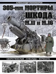 305-мм мортиры «Шкода» М11 и М16. Сверхтяжелые «кувалды» Вермахта