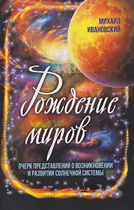 Рождение миров. Очерк представлений о возникновении и развитии солнечной системы