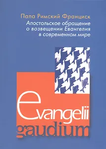 Апостольское обращение о возвещении Еванелия в современном мире. Evangelii gaudium