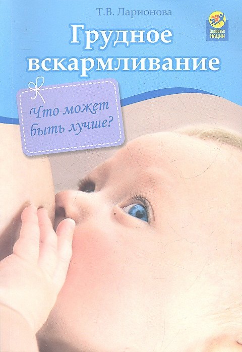 Книга Грудное вскармливание: что может быть лучше? (Татьяна Ларионова) — 1