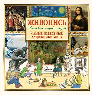 Книга Живопись. Самые известные художники мира: Детская энциклопедия (Хетэр Эликзэндер)