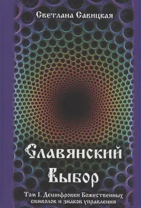 Славянский выбор. Том I. Дешифровки Божественных символов и знаков управления