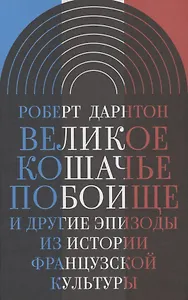 Великое кошачье побоище и другие эпизоды из истории французской культуры