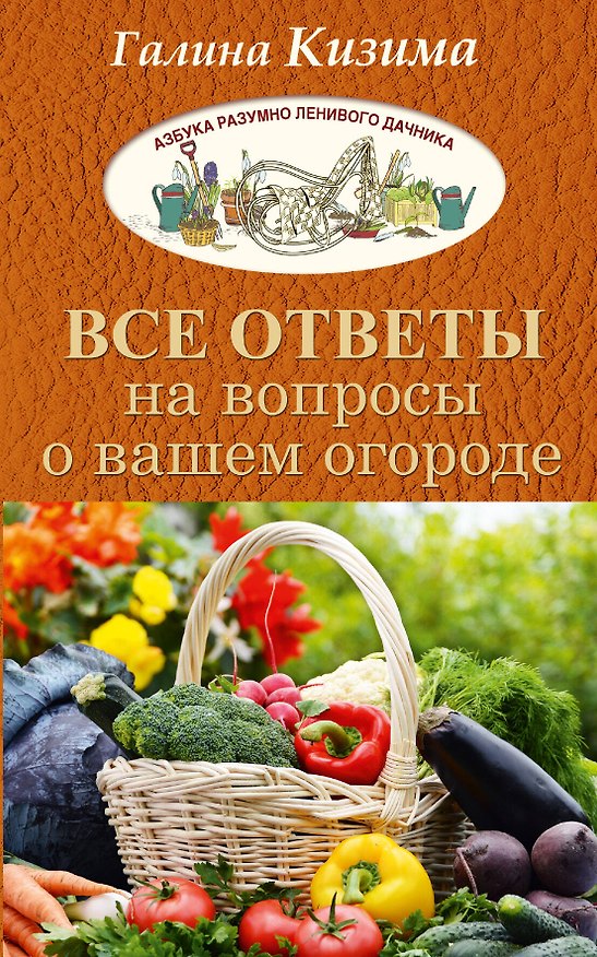 Книга Все ответы на вопросы о вашем огороде (Галина Кизима) — 1