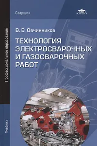 Технология электросварочных и газосварочных работ. Учебник