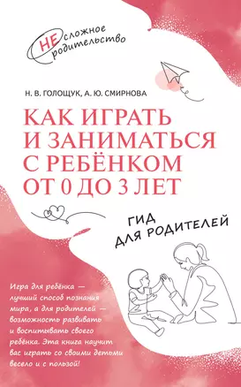 Как играть и заниматься с ребёнком от 0 до 3 лет. Гид для родителей — 3042694 — 1