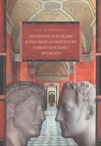 Античное наследие в русской архитектуре николаевского вре- мени: Его изучение и творческая интерпретация.