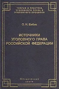 Источники уголовного права Российской Федерации (Теория и практика уголовного права и уголовного процесса). Бибик О. (УчКнига)