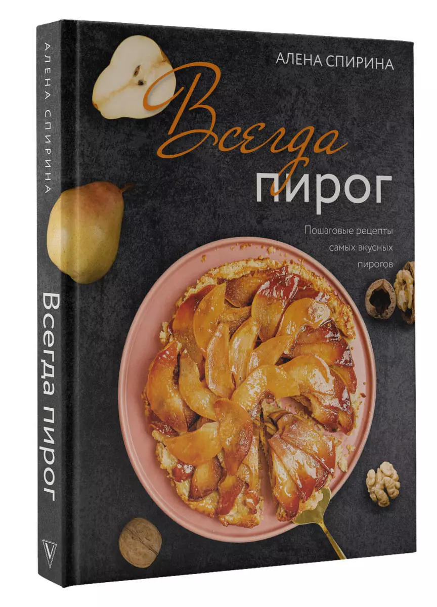 Всегда пирог. Пошаговые рецепты самых вкусных пирогов (Алена Спирина) -  купить книгу с доставкой в интернет-магазине «Читай-город». ISBN: ...