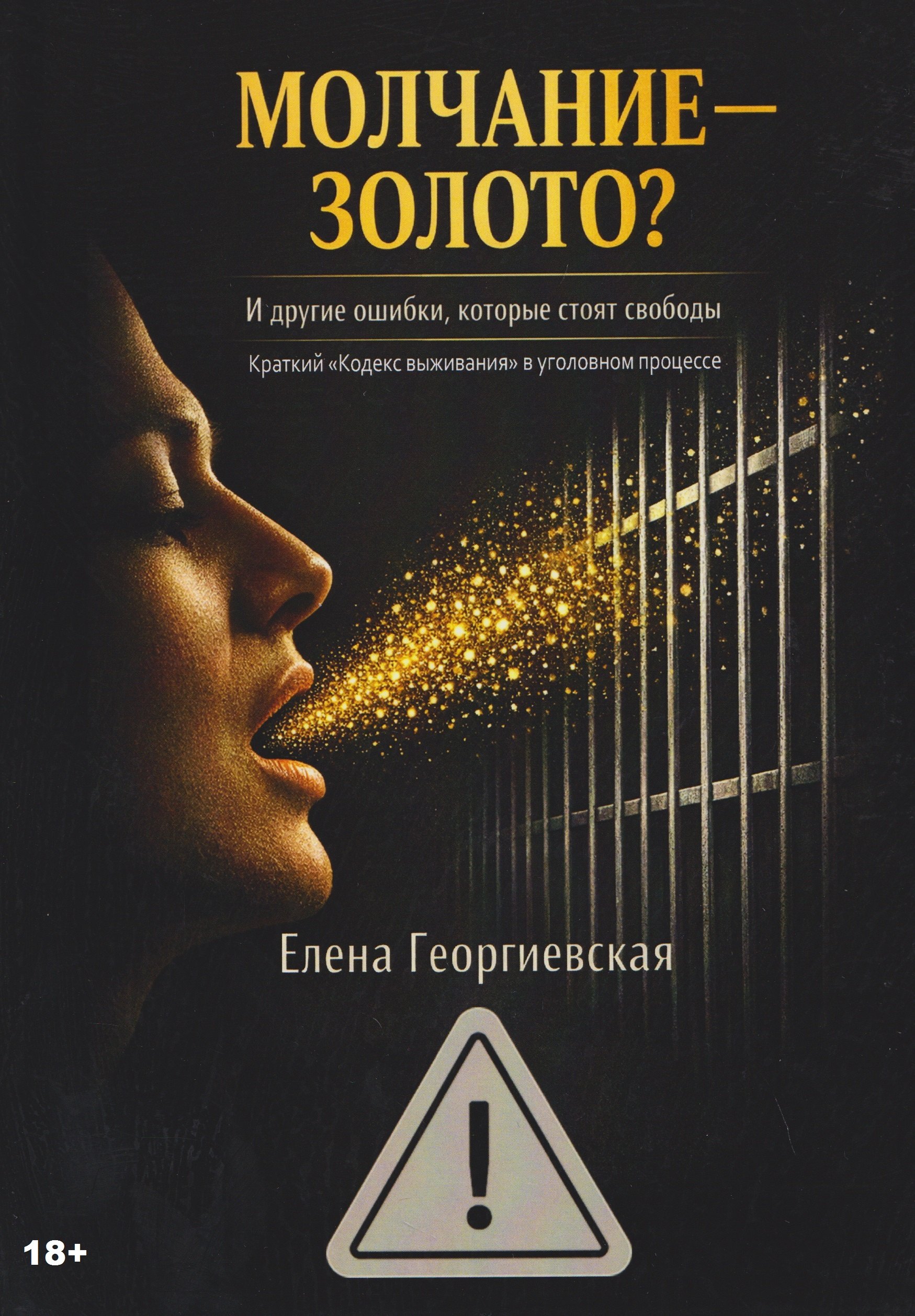 Елена Анатольевна Георгиевская МОЛЧАНИЕ – ЗОЛОТО? И другие ошибки, которые стоят свободы. Краткий «Кодекс выживания» в уголовном процессе