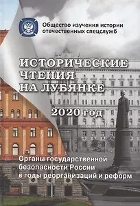 Исторические чтения на Лубянке. 2020 год. Органы государственной безопасности России в годы реорганизаций и реформ в XIX-XXI веках