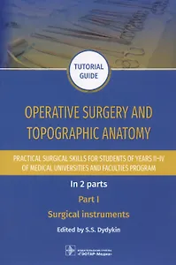 Operative surgery and topographic anatomy. Practical surgical skills for students of years II–IV of medical universities and faculties program: tutorial guide. In 2 parts. Part I. Surgical instruments