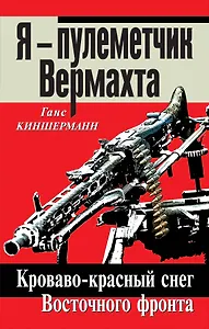 Я - пулеметчик Вермахта. Кроваво-красный снег Восточного фронта