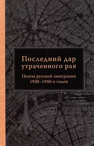 Последний дар утраченного рая. Поэты русской эмиграции 1920–1940-х годов