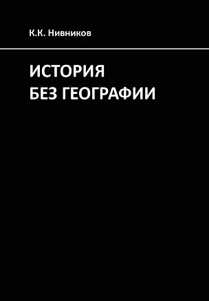 Книга История без географии. Почему Александр Македонский искал истоки Нила в Индии (Константин Нивников)