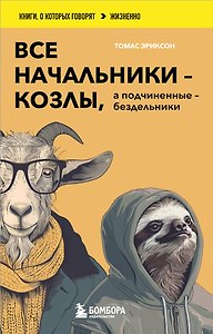 Все начальники - козлы, а подчиненные - бездельники. Как найти общий язык со своими начальниками и научиться эффективно управлять даже самыми ленивыми сотрудниками