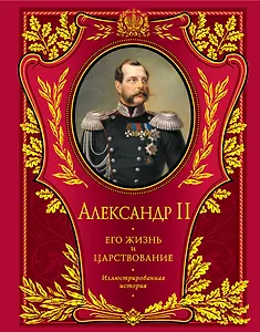 Александр II. Его жизнь и царствование : иллюстрированная история