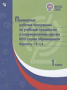 Примерные рабочие программы по учебным предметам и коррекционным курсам НОО глухих обучающихся. Варианты 1.3. 1.4, 1 класс