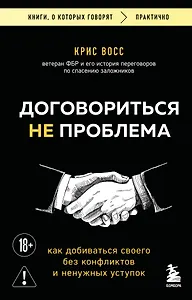 Договориться не проблема. Как добиваться своего без конфликтов и ненужных уступок