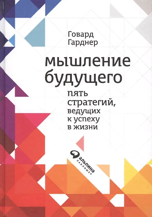 Книга Мышление будущего: Пять видов интеллекта, ведущих к успеху в жизни (Говард Гарднер) — 2