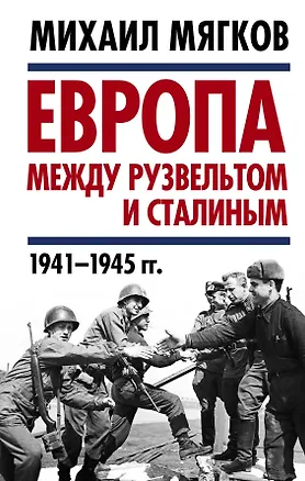 Книга Европа между Рузвельтом и Сталиным. 1941–1945 гг. (Михаил Мягков)