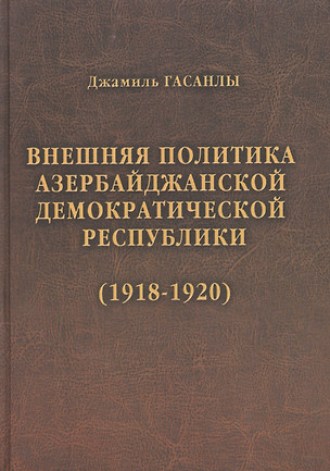 История дипломатии Азербайджанской Республики. В трех томах. Том I. Внешняя политика Азербайджанской Демократической Республики (1918-1920) — 2397610 — 1