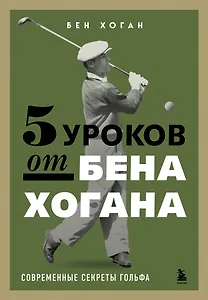 5 уроков от Бена Хогана. Современные секреты гольфа
