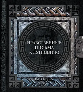 Сенека. Нравственные письма к Луциллию