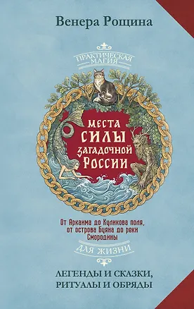 Книга Места силы загадочной России. От Аркаима до Куликова поля, от острова Буяна до реки Смородины — легенды и сказки, ритуалы и обряды (Венера Рощина)