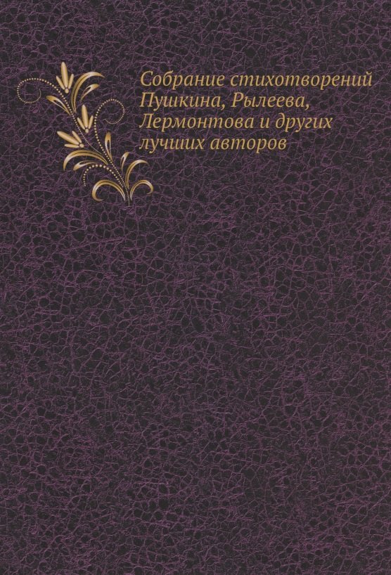 

Собрание стихотворений Пушкина, Рылеева, Лермонтова и других лучших авторов