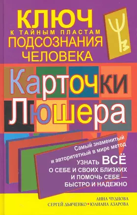 Карточки Люшера - ключ к тайным пластам подсознания человека. Как узнать все о себе и своих близких и помочь себе - быстро и надежно / Чуднова А., Дьяченко С., Азарова Ю. (АСТ) — 2249955 — 1