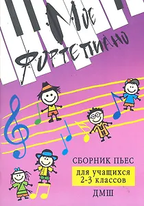Мое фортепиано : сборник пьес для учащихся 2-3 классов ДМШ : учебно-методическое пособие