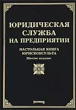 Юридическая служба на предприятии: Настольная книга юрисконсульта. Шестое издание, с изменениями и дополнениями — 2179726 — 1