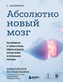 Абсолютно новый мозг. Как избавиться от тумана в голове, обрести острый ум и ясную память естественными методами