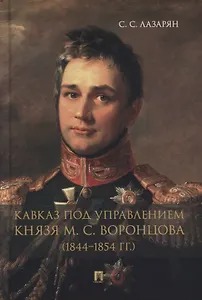 Кавказ под управлением князя М.С. Воронцова (1844-1854 гг.). Монография