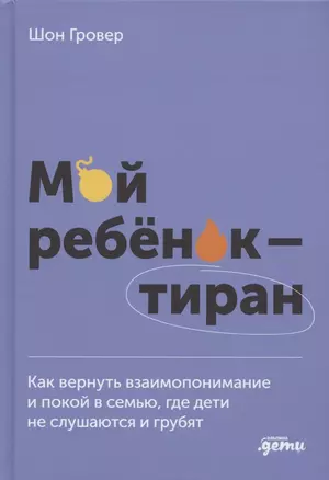 Мой ребенок – тиран! Как вернуть взаимопонимание и покой в семью, где дети не слушаются и грубят — 2889864 — 1