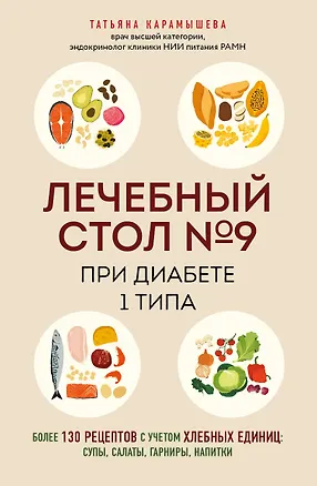 Книга Лечебный стол №9 при диабете 1 типа. Более 130 рецептов с учетом хлебных единиц: супы, салаты, гарниры, напитки (Татьяна Карамышева)