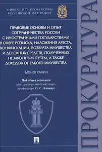 Правовые основы и опыт сотрудничества России с иностранными государствами в сфере розыска, наложения ареста, конфискации, возврата имущества и денежных средств, полученных незаконным путем, а также доходов от такого имущества. Монография