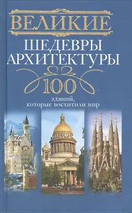 Великие шедевры архитектуры. 100 зданий, которые нужно увидеть
