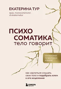 Психосоматика: тело говорит (обновленное расширенное издание). Как научиться слушать свое тело и подобрать ключ к его исцелению