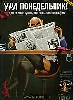 Ура, понедельник! Практическое руководство по выживанию в офисе