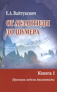 От Атлантиды до Шумера. Книга 1. Причина гибели Атлантиды. Книга 2. Тайна Древнего Шумера (комплект из 2 книг)