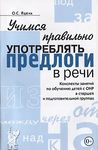 Учимся правильно употреблять предлоги в речи. Конспекты занятий по обучению детей с ОНР в старшей и подготовительной группах