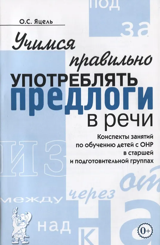 Книга Учимся правильно употреблять предлоги в речи. Конспекты занятий по обучению детей с ОНР в старшей и подготовительной группах () — 1