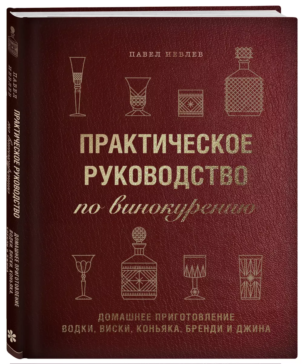 Практическое руководство по винокурению. Домашнее приготовление водки,  виски, коньяка, бренди и джина (Павел Иевлев) - купить книгу с доставкой в  ...