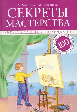 Секреты мастерства. 100 уроков о профессиях и мастерах: в помощь педагогам, воспитателям и родителям — 2284696 — 1