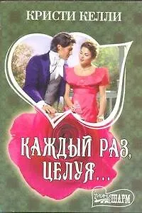 Книга Каждый раз, целуя...: роман (Кристи Келли)