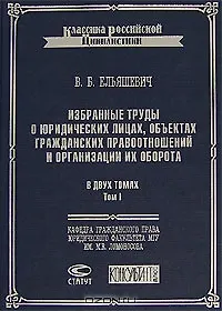 Избранные труды о юридических лицах, объектах гражданских правоотношений и организации их оборота (в 2-х томах) т.1 (Классика российской цивилистики). Ельяшевич В. (Лекс-Книга)