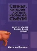 Свинья, которая хотела, чтобы ее съели: Занимательные философские загадки